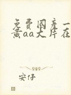 免费国产一级特黄aa大片在线