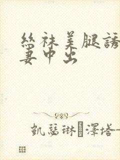 丝袜美腿诱惑人妻中出