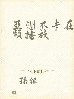 亚洲不卡在线视频播放