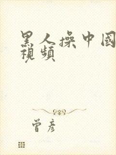 黑人操中国人逼视频