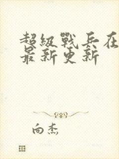 超级战兵在都市最新更新