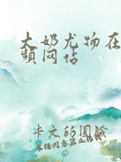 大奶尤物在线视频网站
