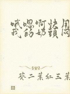 哦嗯啊快用力嘬我的奶头网站