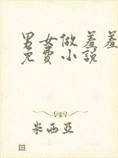 男女做羞羞的事免费小说