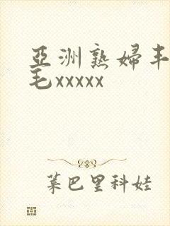 亚洲熟妇丰满多毛xxxxx