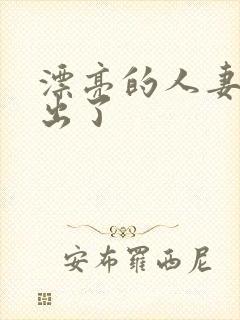 漂亮的人妻被中出了