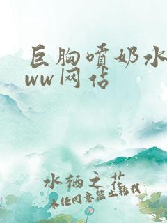 巨胸喷奶水wwww网站