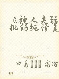 《被人夫玩坏嫩批的纯情美人(双性受)》