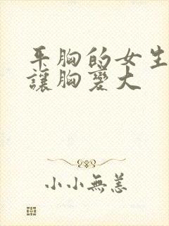 平胸的女生怎么让胸变大