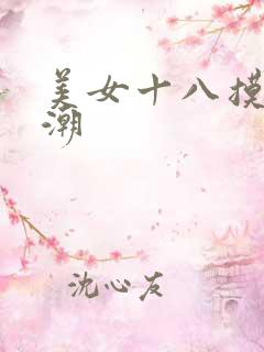 美女十八摸出高潮