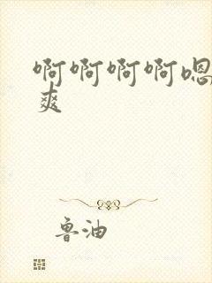 啊啊啊啊嗯嗯嗯爽