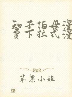 知子伯母漫画免费下拉式漫画阅读