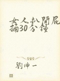 女人扒开屁股爽捅30分钟