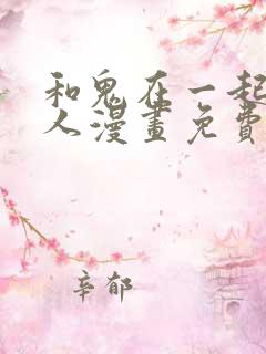 和鬼在一起的男人漫画免费观看下拉