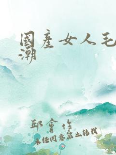 国产女人毛片高潮