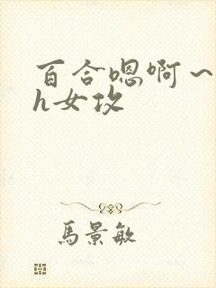 百合嗯啊～好猛h女攻