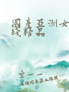 国产亚洲女在线线精品