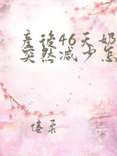 产后46天奶水突然减少怎么回事