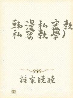 韩漫私密教学(私密教学)