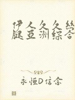 伊人久久丝袜美腿亚洲综合