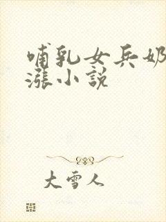 哺乳女兵奶水饱涨小说