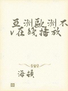 亚洲欧洲不卡av在线播放