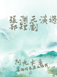 张渊元演过的全部短剧