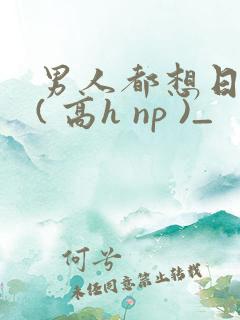 男人都想日她 ( 高h np )_