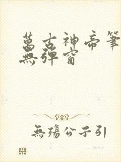 万古神帝笔趣阁无弹窗