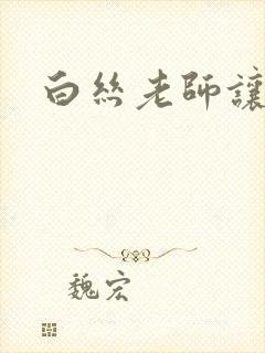 白丝老师让我操