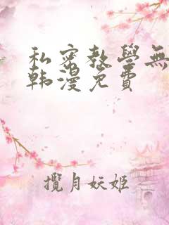 私密教学无遮挡韩漫免费