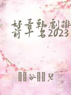 好看韩剧排行榜前十名2023