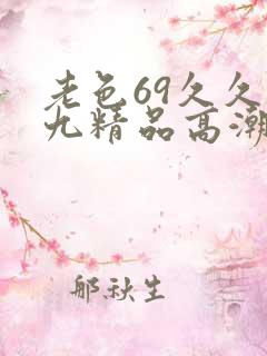 老色69久久九九精品高潮