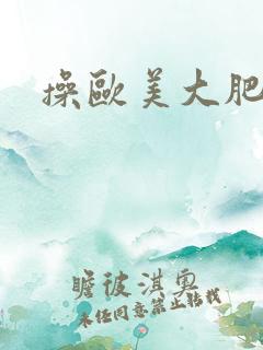 操欧美大肥屁股