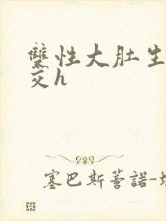 双性大肚生子孕交h