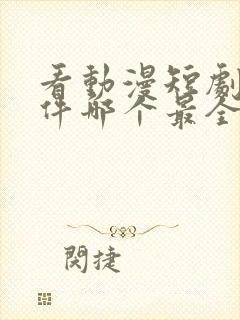 看动漫短剧的软件哪个最全是免费的