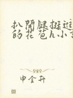 扒开腿挺进湿润的花苞h小说