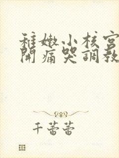 稚嫩小核宫交撑开痛哭调教小说