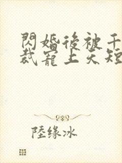 闪婚后被千亿总裁宠上天短剧