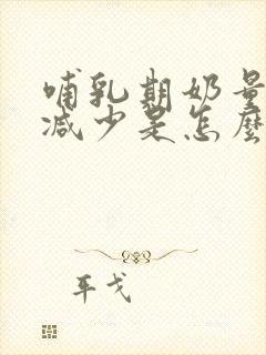 哺乳期奶量忽然减少是怎么回事