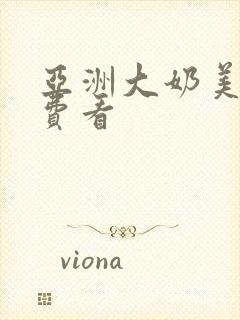 亚洲大奶美女免费看