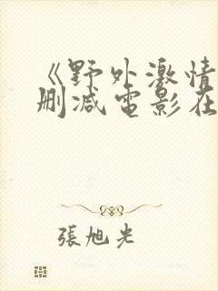 《野外激情》无删减电影在线观看