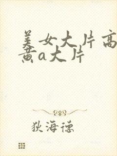 美女大片高清特黄a大片
