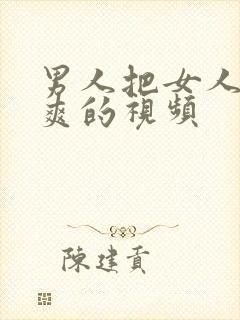 男人把女人操到爽的视频