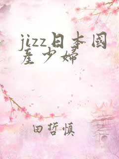 jizz日本国产少妇