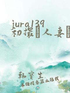 jura139初撮り人妻ドキュメント阳光影院