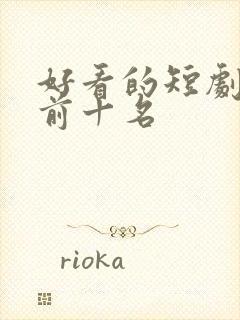 好看的短剧推荐前十名