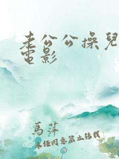 老公公操儿媳妇电影