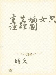 重生嫡女只想虐渣短剧