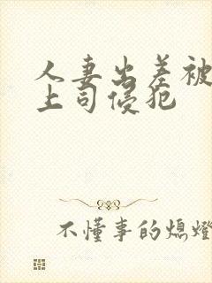 人妻出差被黑人上司侵犯